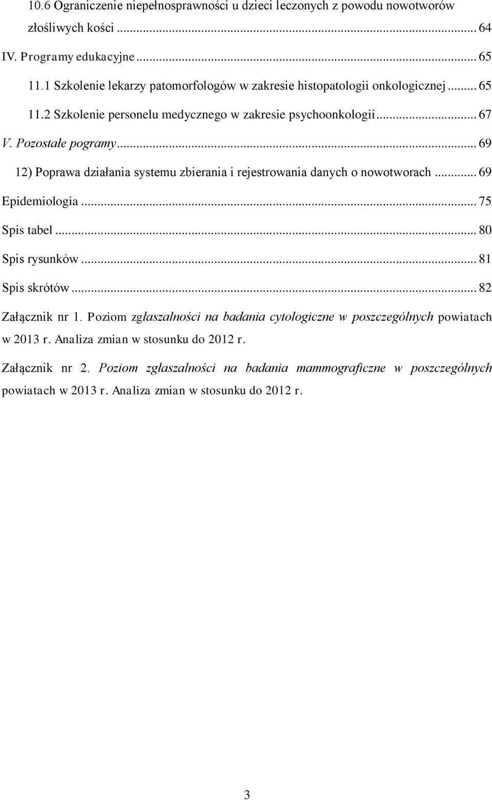 .. 69 12) Poprawa działania systemu zbierania i rejestrowania danych o nowotworach... 69 Epidemiologia... 75 Spis tabel... 80 Spis rysunków... 81 Spis skrótów... 82 Załącznik nr 1.