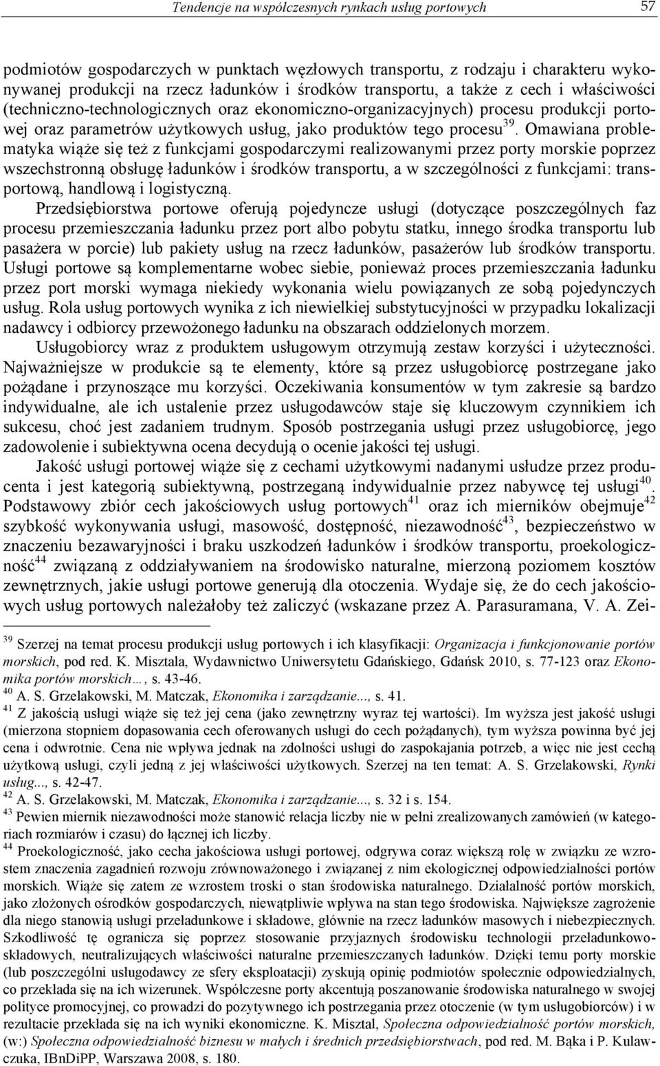 Omawiana problematyka wiąże się też z funkcjami gospodarczymi realizowanymi przez porty morskie poprzez wszechstronną obsługę ładunków i środków transportu, a w szczególności z funkcjami: