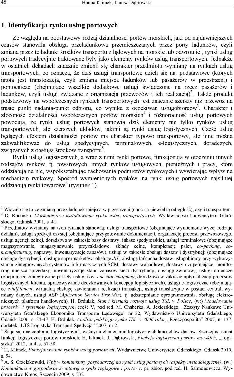 Jednakże w ostatnich dekadach znacznie zmienił się charakter przedmiotu wymiany na rynkach usług transportowych, co oznacza, że dziś usługi transportowe dzieli się na: podstawowe (których istotą jest