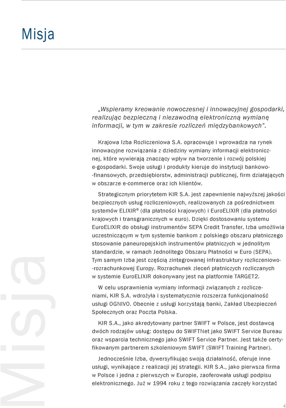 opracowuje i wprowadza na rynek innowacyjne rozwiązania z dziedziny wymiany informacji elektronicznej, które wywierają znaczący wpływ na tworzenie i rozwój polskiej e-gospodarki.