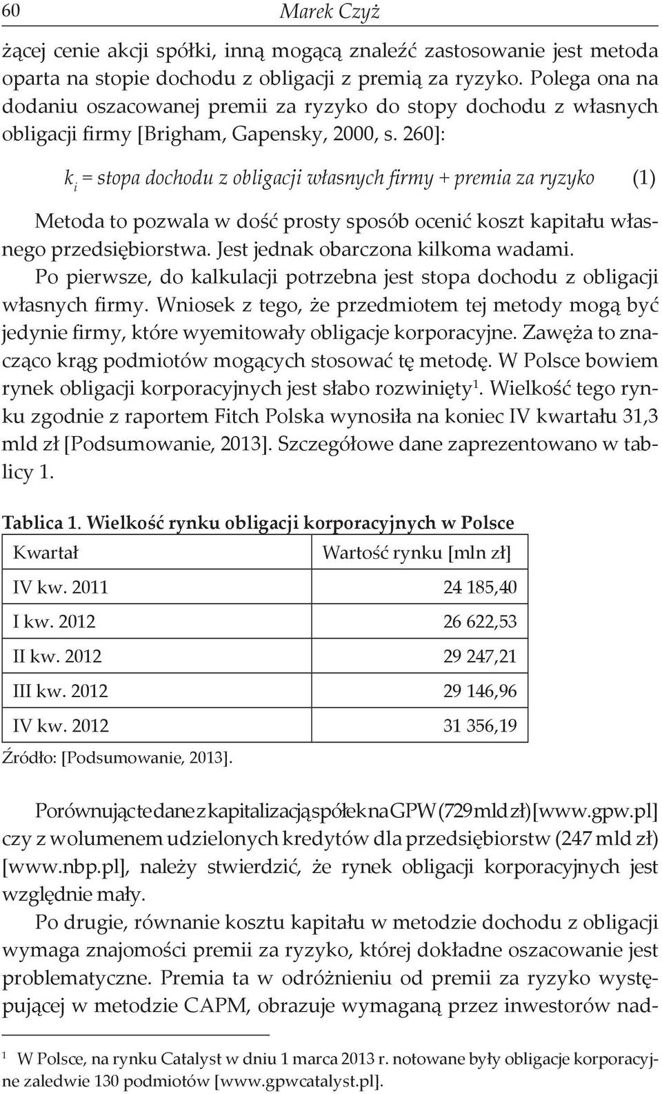 260]: k i = stopa dochodu z obligacji własnych firmy + premia za ryzyko (1) Metoda to pozwala w dość prosty sposób ocenić koszt kapitału własnego przedsiębiorstwa.