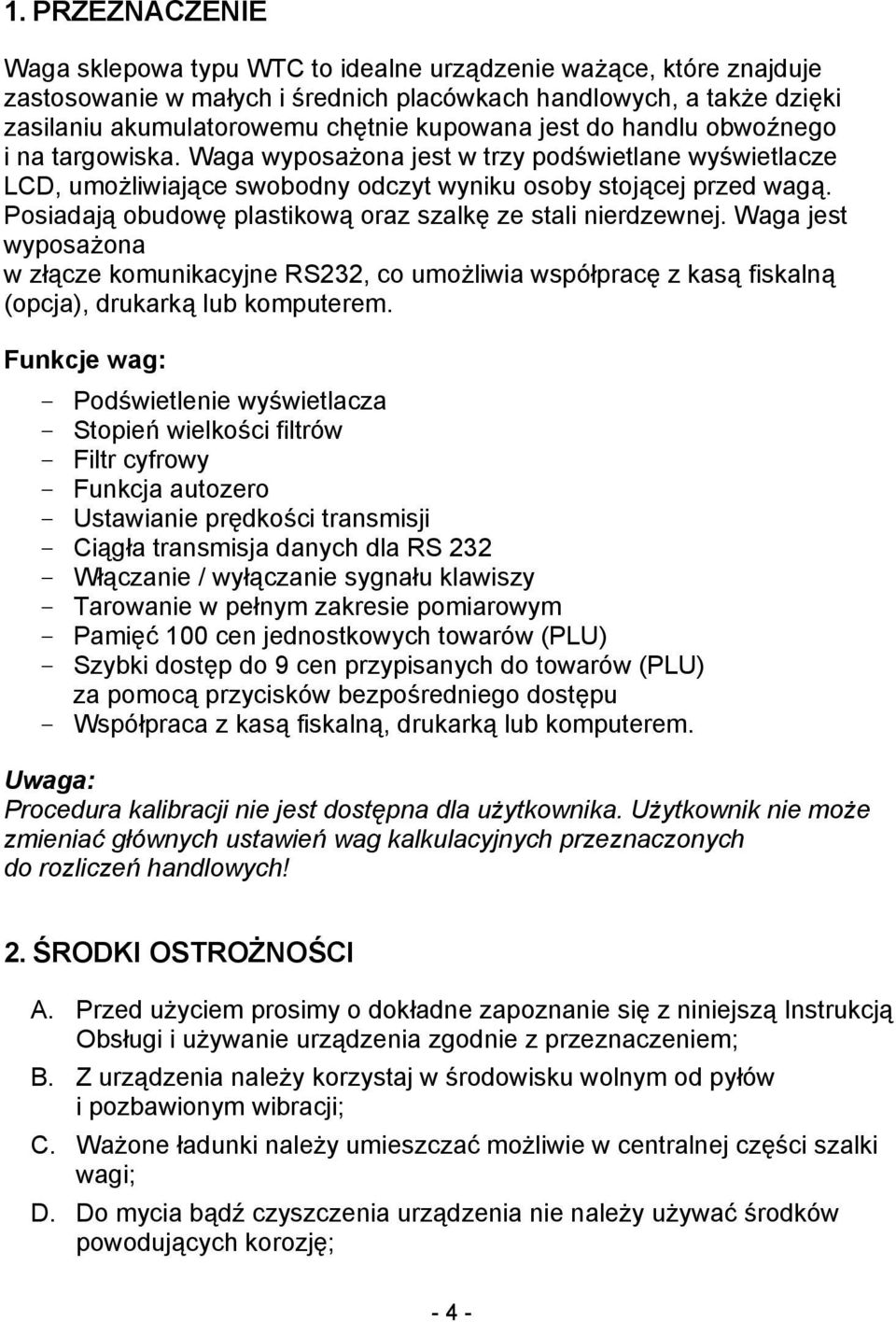 Posiadają obudowę plastikową oraz szalkę ze stali nierdzewnej. Waga jest wyposażona w złącze komunikacyjne RS232, co umożliwia współpracę z kasą fiskalną (opcja), drukarką lub komputerem.