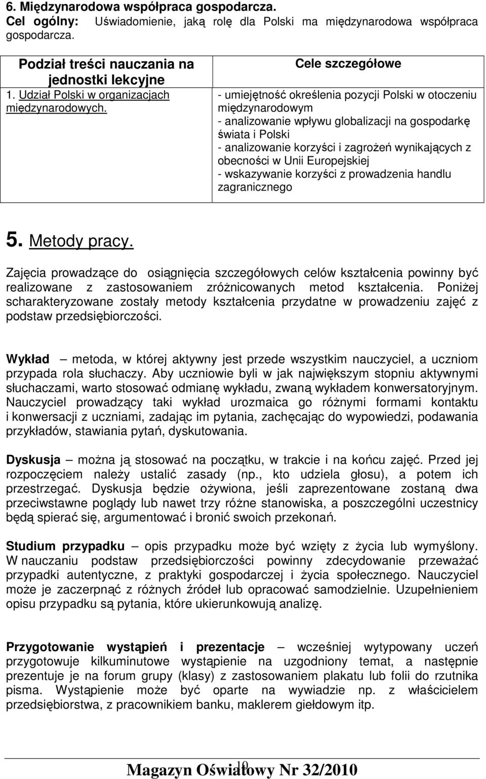 Cele szczegółowe - umiejętność określenia pozycji Polski w otoczeniu międzynarodowym - analizowanie wpływu globalizacji na gospodarkę świata i Polski - analizowanie korzyści i zagroŝeń wynikających z