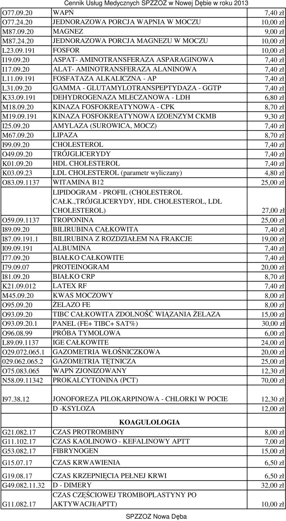 09.20 KINAZA FOSFOKREATYNOWA - CPK 8,70 zł M19.09.191 KINAZA FOSFOKREATYNOWA IZOENZYM CKMB 9,30 zł I25.09.20 AMYLAZA (SUROWICA, MOCZ) 7,40 zł M67.09.20 LIPAZA 8,70 zł I99.09.20 CHOLESTEROL 7,40 zł O49.