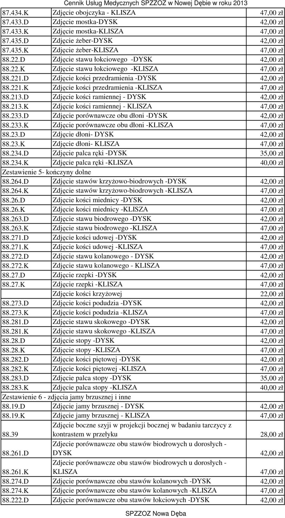 213.D Zdjęcie kości ramiennej - DYSK 42,00 zł 88.213.K Zdjęcie kości ramiennej - KLISZA 47,00 zł 88.233.D Zdjęcie porównawcze obu dłoni -DYSK 42,00 zł 88.233.K Zdjęcie porównawcze obu dłoni -KLISZA 47,00 zł 88.