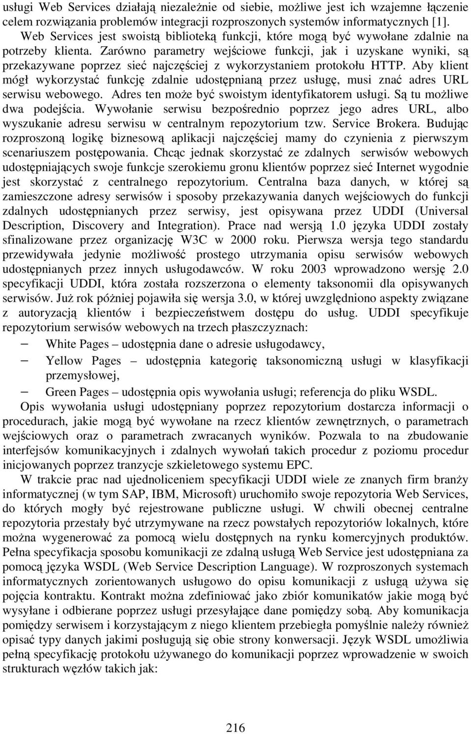 Zarówno parametry wejściowe funkcji, jak i uzyskane wyniki, są przekazywane poprzez sieć najczęściej z wykorzystaniem protokołu HTTP.