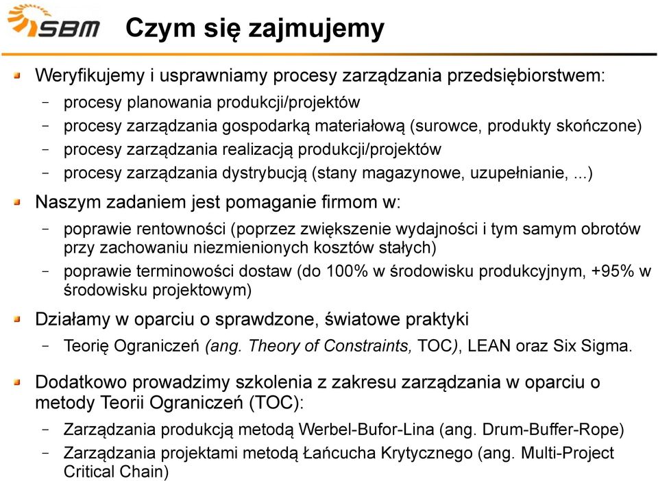 ..) Naszym zadaniem jest pomaganie firmom w: poprawie rentowności (poprzez zwiększenie wydajności i tym samym obrotów przy zachowaniu niezmienionych kosztów stałych) poprawie terminowości dostaw (do