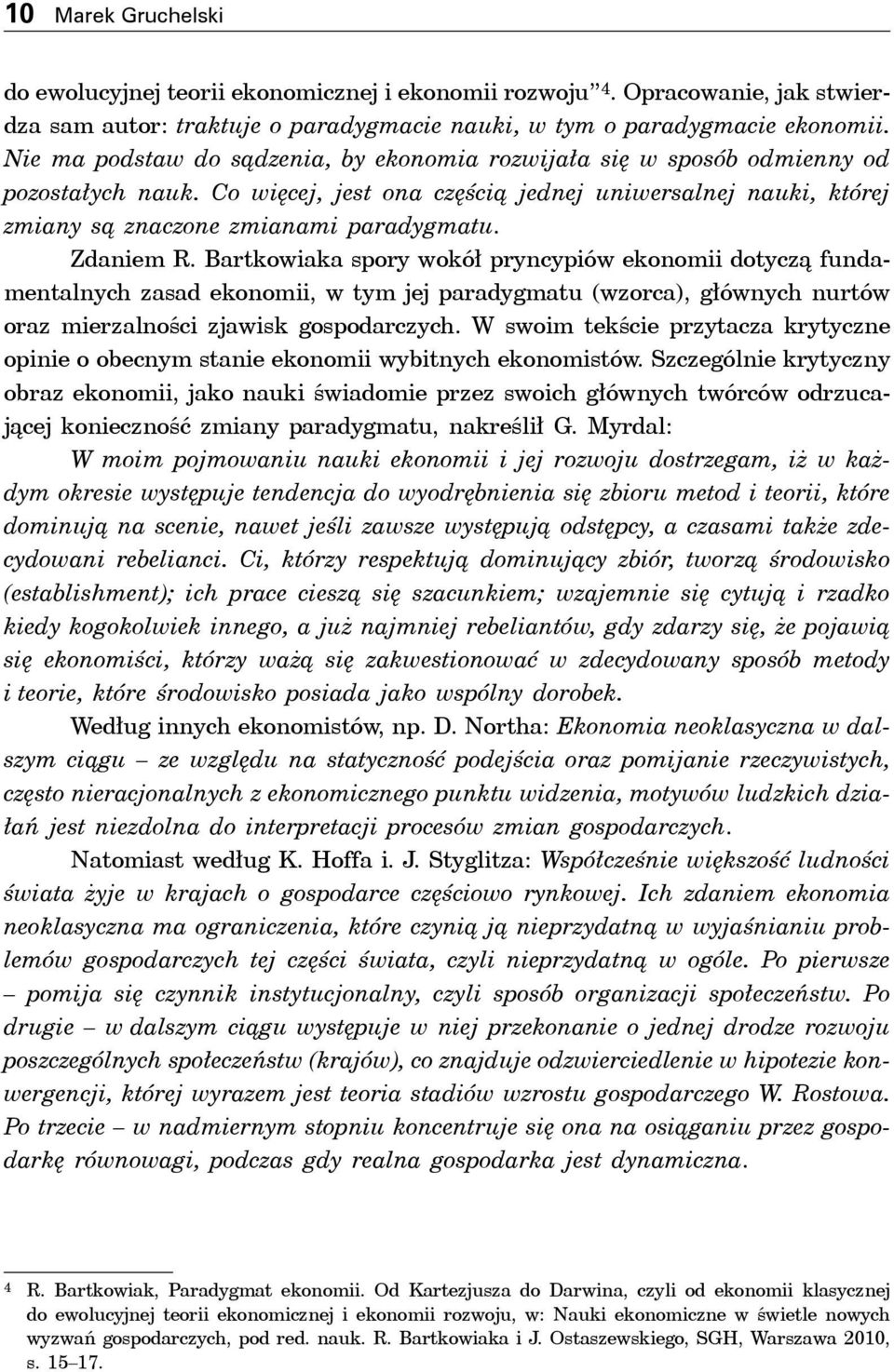 Zdaniem R. Bartkowiaka spory wokół pryncypiów ekonomii dotyczą fundamentalnych zasad ekonomii, w tym jej paradygmatu (wzorca), głównych nurtów oraz mierzalności zjawisk gospodarczych.