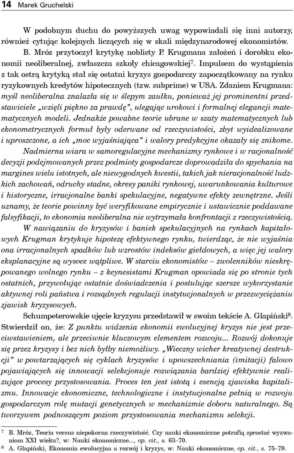 Impulsem do wystąpienia z tak ostrą krytyką stał się ostatni kryzys gospodarczy zapoczątkowany na rynku ryzykownych kredytów hipotecznych (tzw. subprime) w USA.