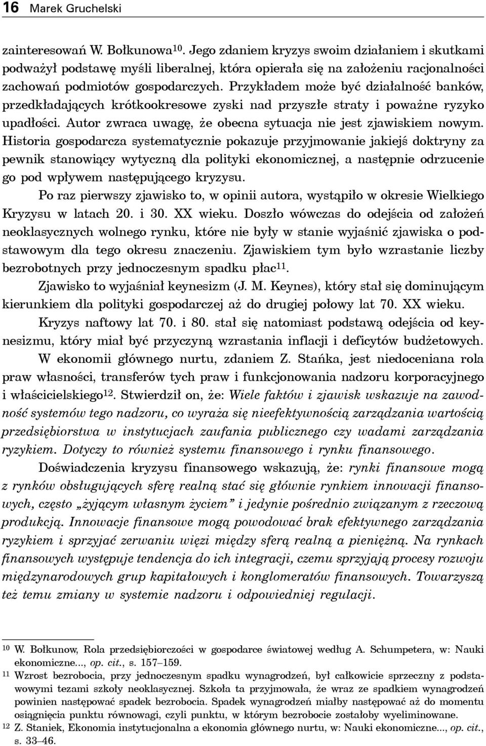 Przykładem może być działalność banków, przedkładających krótkookresowe zyski nad przyszłe straty i poważne ryzyko upadłości. Autor zwraca uwagę, że obecna sytuacja nie jest zjawiskiem nowym.