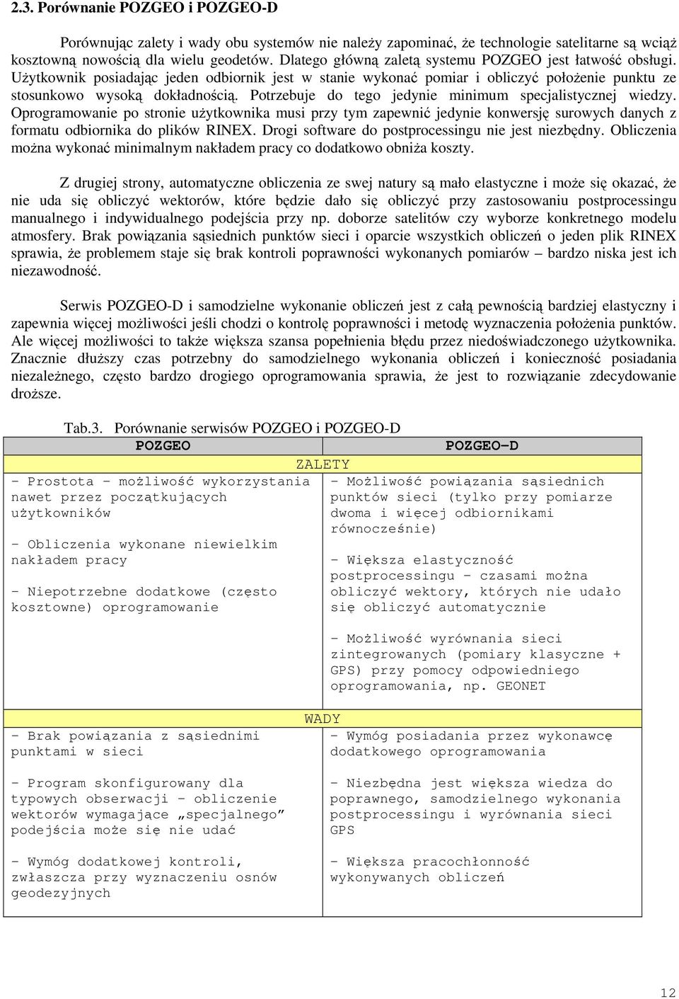 Potrzebuje do tego jedynie minimum specjalistycznej wiedzy. Oprogramowanie po stronie uŝytkownika musi przy tym zapewnić jedynie konwersję surowych danych z formatu odbiornika do plików RINEX.