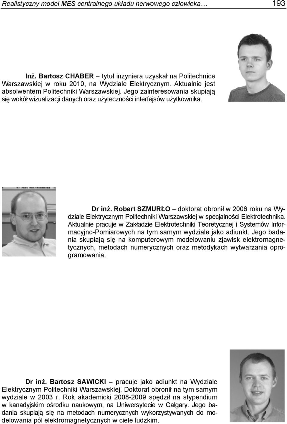 Robert SZMURŁO doktorat obronił w 2006 roku na Wydziale Elektrycznym Politechniki Warszawskiej w specjalności Elektrotechnika.