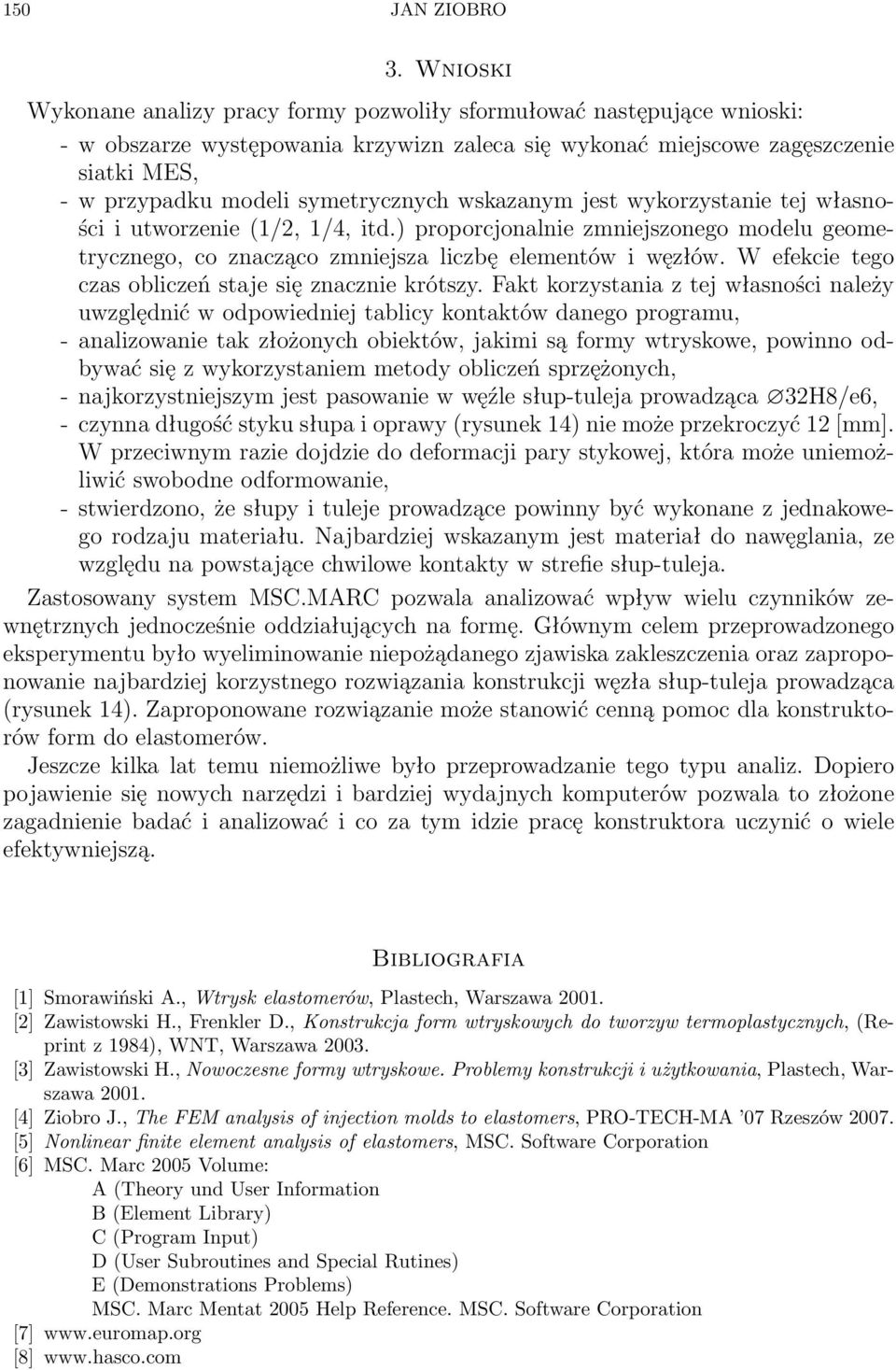 symetrycznych wskazanym jest wykorzystanie tej własności i utworzenie (1/2, 1/4, itd.) proporcjonalnie zmniejszonego modelu geometrycznego, co znacząco zmniejsza liczbę elementów i węzłów.