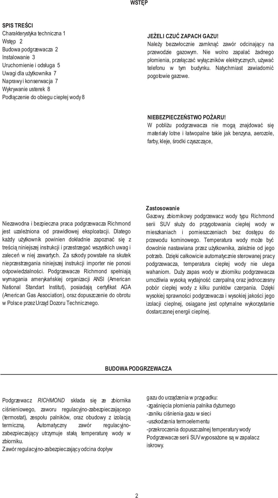 Nie wolno zapalać żadnego płomienia, przełączać wyłączników elektrycznych, używać telefonu w tym budynku. Natychmiast zawiadomić pogotowie gazowe. NIEBEZPIECZEŃSTWO POŻARU!