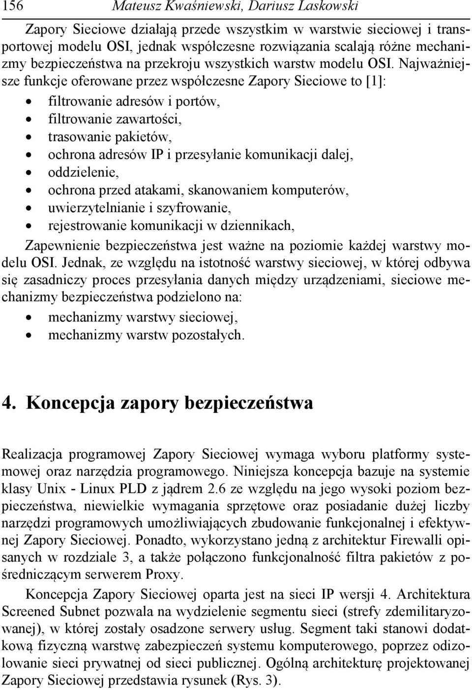 Najważniejsze funkcje oferowane przez współczesne Zapory Sieciowe to [1]: filtrowanie adresów i portów, filtrowanie zawartości, trasowanie pakietów, ochrona adresów IP i przesyłanie komunikacji