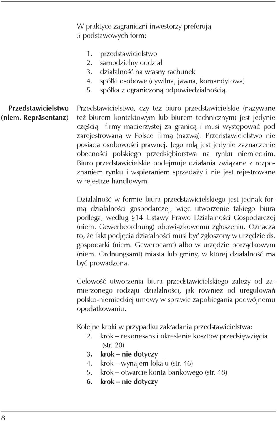 Repräsentanz) Przedstawicielstwo, czy też biuro przedstawicielskie (nazywane też biurem kontaktowym lub biurem technicznym) jest jedynie częścią firmy macierzystej za granicą i musi występować pod