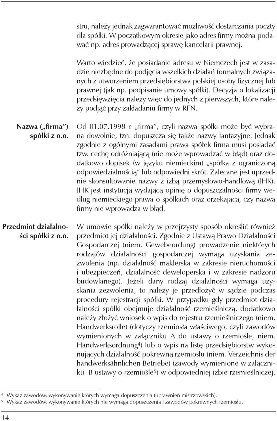 np. podpisanie umowy spółki). Decyzja o lokalizacji przedsięwzięcia należy więc do jednych z pierwszych, które należy podjąć przy zakładaniu firmy w RFN. Nazwa ( firma ) spółki z o.o. Przedmiot działalności spółki z o.