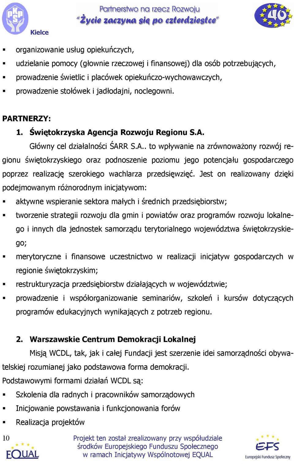 Jest on realizowany dzięki podejmowanym róŝnorodnym inicjatywom: aktywne wspieranie sektora małych i średnich przedsiębiorstw; tworzenie strategii rozwoju dla gmin i powiatów oraz programów rozwoju