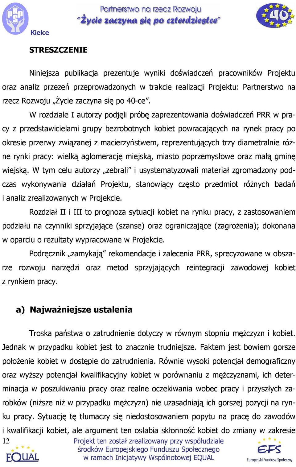 W rozdziale I autorzy podjęli próbę zaprezentowania doświadczeń PRR w pracy z przedstawicielami grupy bezrobotnych kobiet powracających na rynek pracy po okresie przerwy związanej z macierzyństwem,