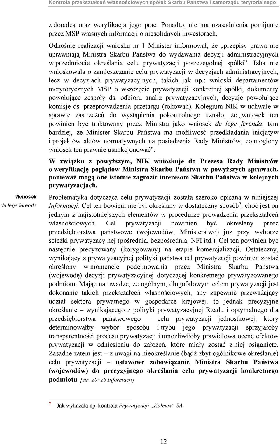 Odnośnie realizacji wniosku nr 1 Minister informował, że przepisy prawa nie uprawniają Ministra Skarbu Państwa do wydawania decyzji administracyjnych w przedmiocie określania celu prywatyzacji