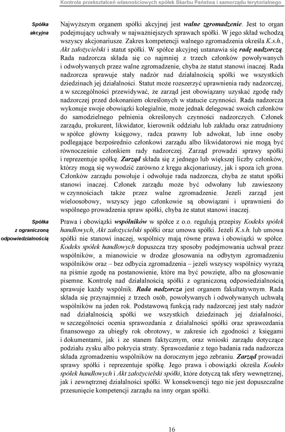 W spółce akcyjnej ustanawia się radę nadzorczą. Rada nadzorcza składa się co najmniej z trzech członków powoływanych i odwoływanych przez walne zgromadzenie, chyba że statut stanowi inaczej.