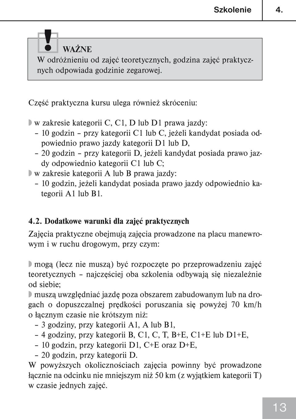 D, 20 godzin przy kategorii D, jeżeli kandydat posiada prawo jazdy odpowiednio kategorii C1 lub C; w zakresie kategorii A lub B prawa jazdy: 10 godzin, jeżeli kandydat posiada prawo jazdy odpowiednio