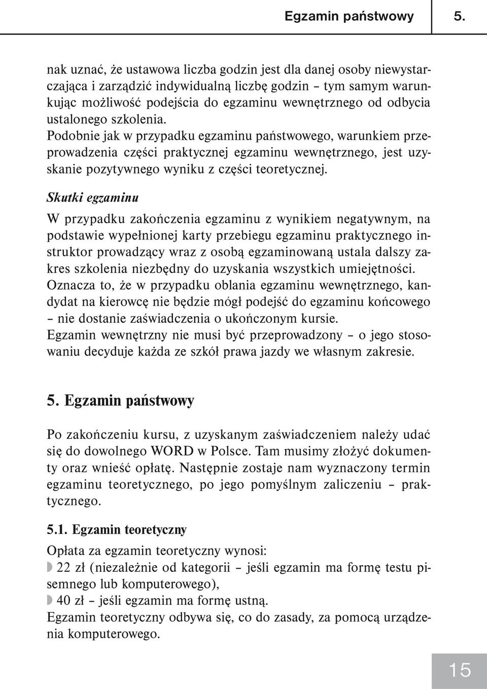 ustalonego szkolenia. Podobnie jak w przypadku egzaminu państwowego, warunkiem przeprowadzenia części praktycznej egzaminu wewnętrznego, jest uzyskanie pozytywnego wyniku z części teoretycznej.