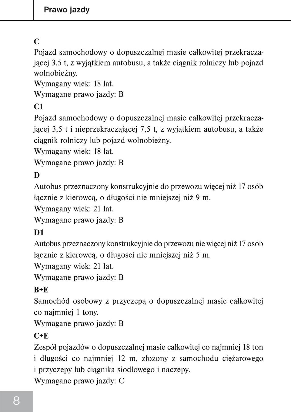 Wymagany wiek: 18 lat. Wymagane prawo jazdy: B D Autobus przeznaczony konstrukcyjnie do przewozu więcej niż 17 osób łącznie z kierowcą, o długości nie mniejszej niż 9 m. Wymagany wiek: 21 lat.