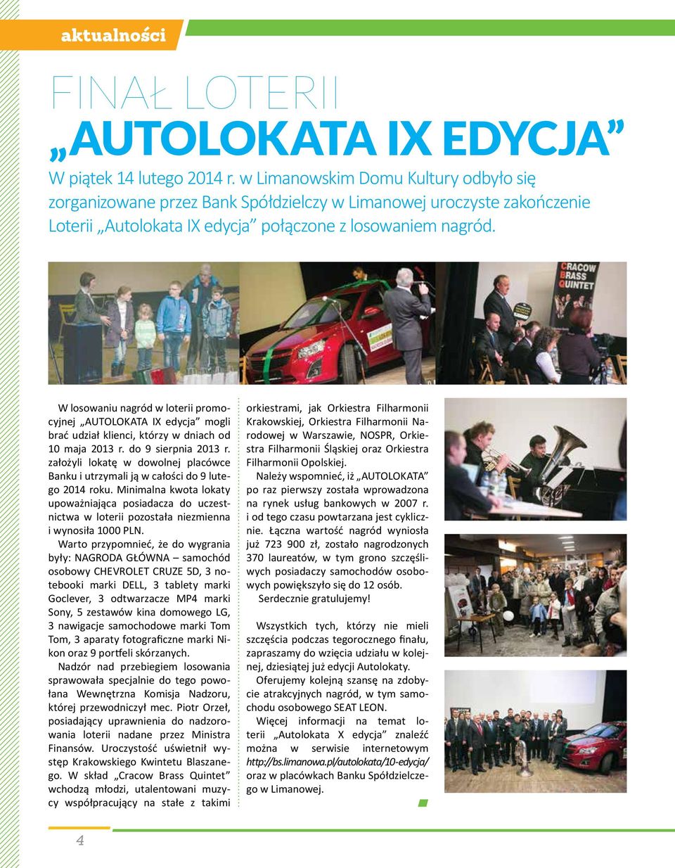 W losowaniu nagród w loterii promocyjnej AUTOLOKATA IX edycja mogli brać udział klienci, którzy w dniach od 10 maja 2013 r. do 9 sierpnia 2013 r.