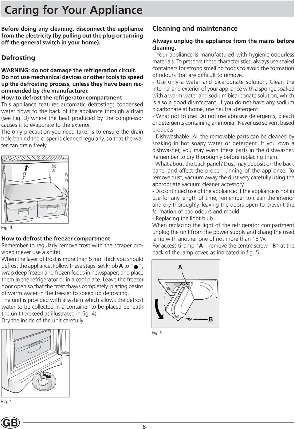 How to defrost the refrigerator compartment This appliance features automatic defrosting; condensed water flows to the back of the appliance through a drain (see Fig.