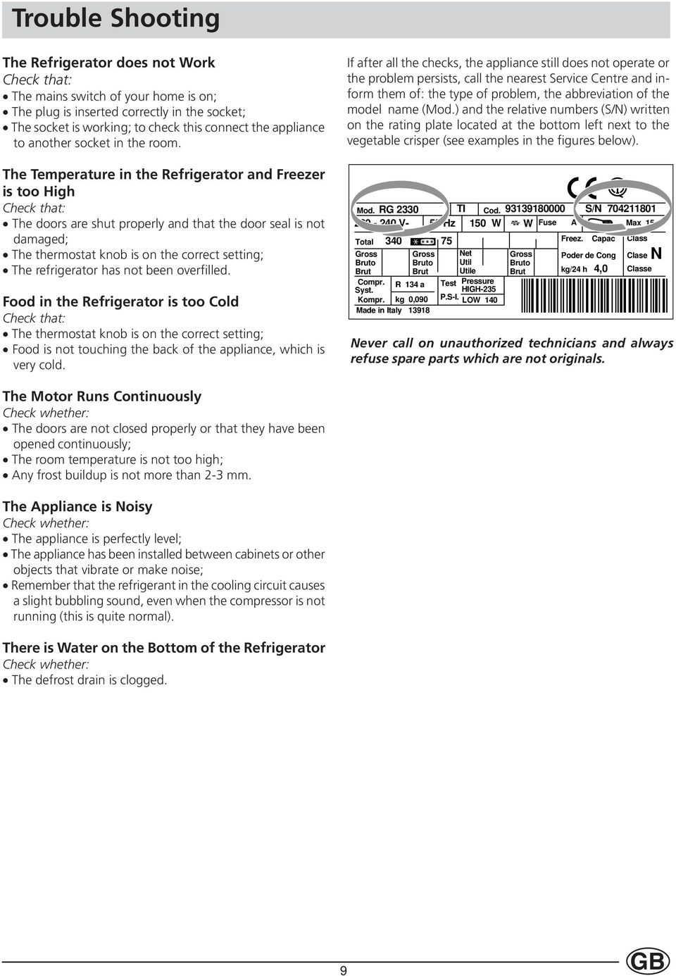 The Temperature in the Refrigerator and Freezer is too High Check that: The doors are shut properly and that the door seal is not damaged; The thermostat knob is on the correct setting; The