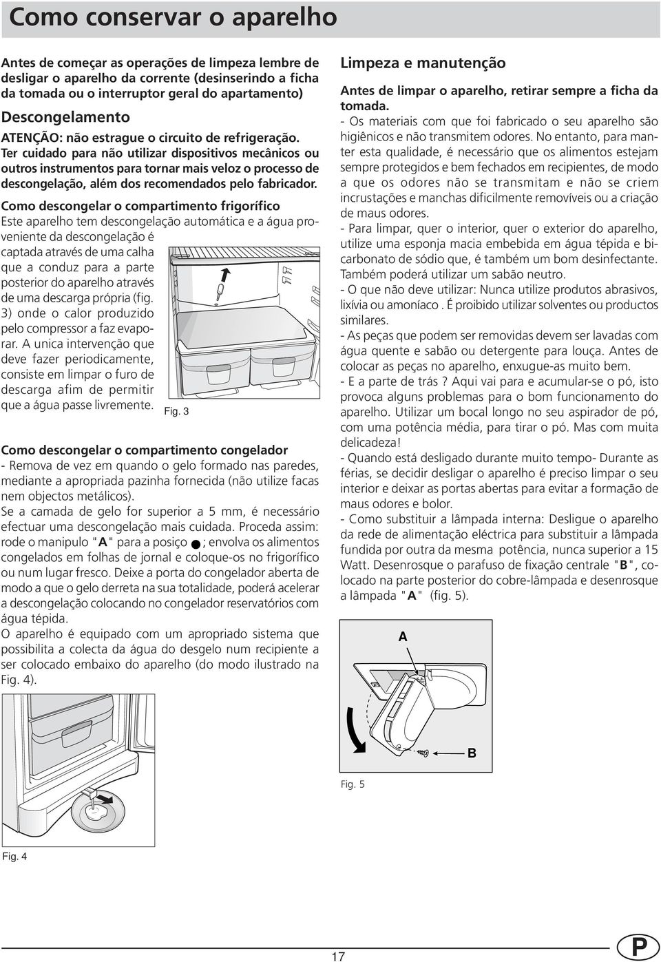 Ter cuidado para não utilizar dispositivos mecânicos ou outros instrumentos para tornar mais veloz o processo de descongelação, além dos recomendados pelo fabricador.