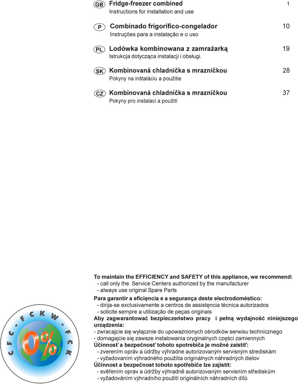 Kombinovaná chladnièka s mraznièkou 28 Pokyny na inštaláciu a použitie Kombinovaná chladnièka s mraznièkou 37 Pokyny pro instalaci a použití To maintain the EFFICIENCY and SAFETY of this appliance,