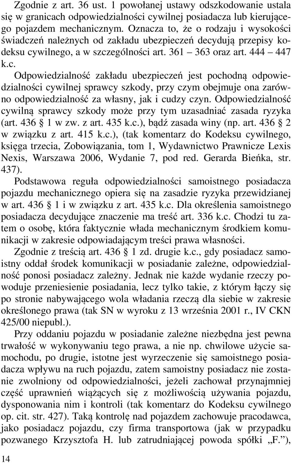 Odpowiedzialność cywilną sprawcy szkody może przy tym uzasadniać zasada ryzyka (art. 436 1 w zw. z art. 435 k.c.), bądź zasada winy (np. art. 436 2 w związku z art. 415 k.c.), (tak komentarz do Kodeksu cywilnego, księga trzecia, Zobowiązania, tom 1, Wydawnictwo Prawnicze Lexis Nexis, Warszawa 2006, Wydanie 7, pod red.