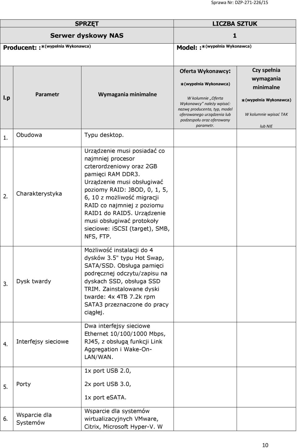 Czy spełnia wymagania minimalne W kolumnie wpisać TAK lub NIE 1. Obudowa Typu desktop. 2. Charakterystyka Urządzenie musi posiadać co najmniej procesor czterordzeniowy oraz 2GB pamięci RAM DDR3.