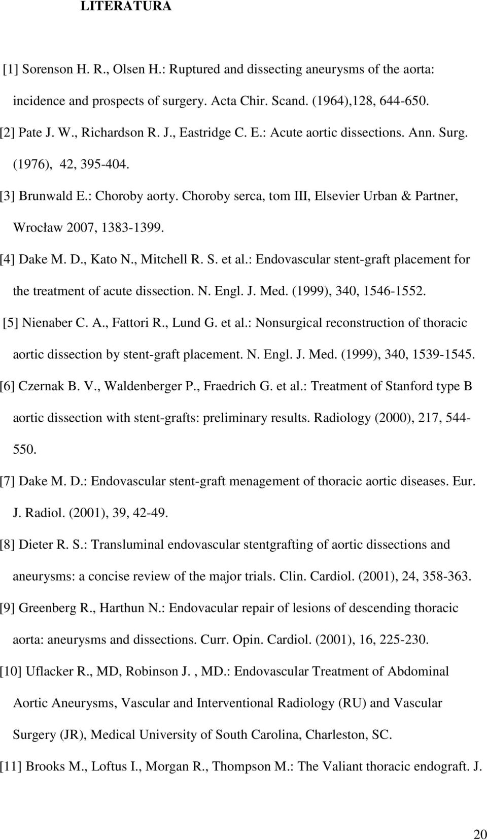 , Mitchell R. S. et al.: Endovascular stent-graft placement for the treatment of acute dissection. N. Engl. J. Med. (1999), 340, 1546-1552. [5] Nienaber C. A., Fattori R., Lund G. et al.: Nonsurgical reconstruction of thoracic aortic dissection by stent-graft placement.