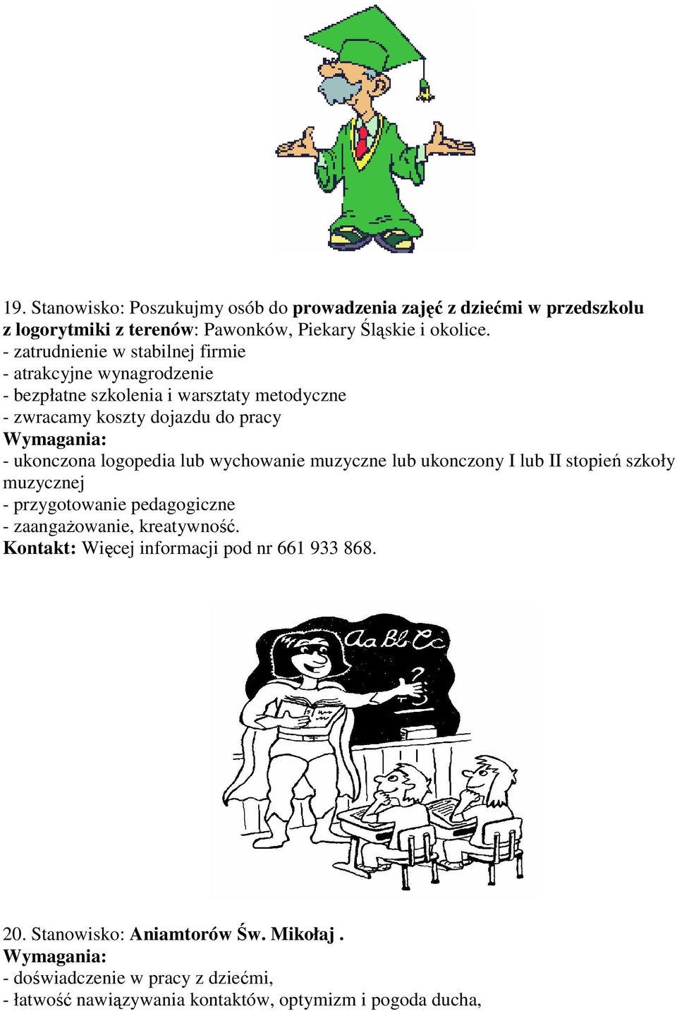 logopedia lub wychowanie muzyczne lub ukonczony I lub II stopień szkoły muzycznej - przygotowanie pedagogiczne - zaangażowanie, kreatywność.