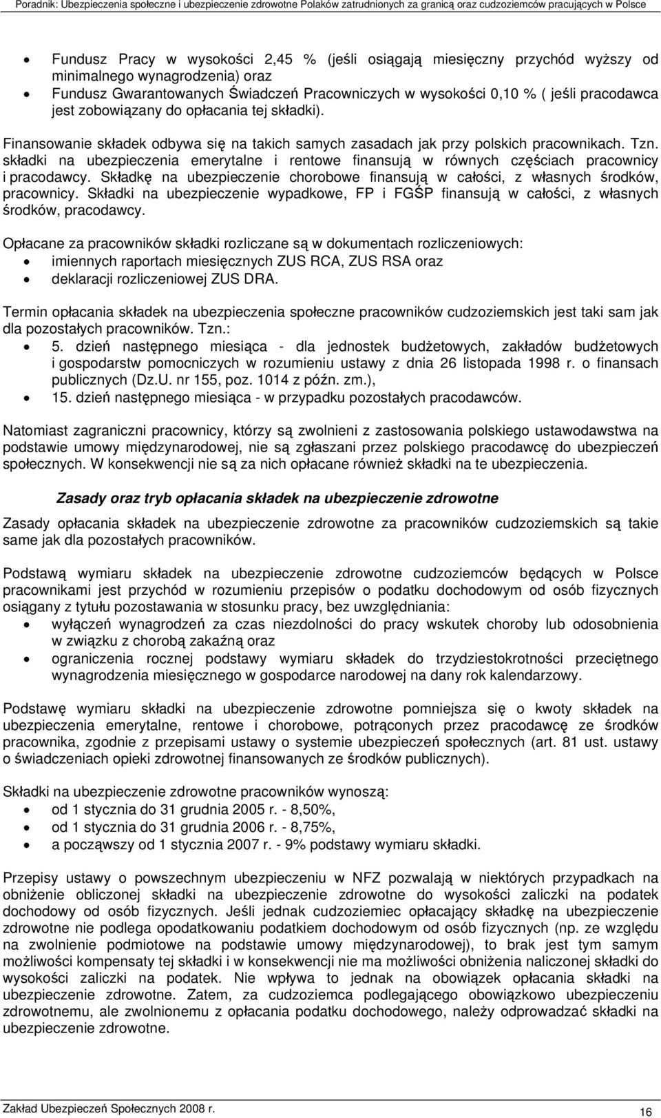 składki na ubezpieczenia emerytalne i rentowe finansują w równych częściach pracownicy i pracodawcy. Składkę na ubezpieczenie chorobowe finansują w całości, z własnych środków, pracownicy.