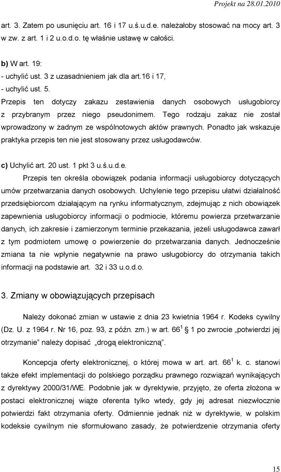 Tego rodzaju zakaz nie został wprowadzony w żadnym ze wspólnotowych aktów prawnych. Ponadto jak wskazuje praktyka przepis ten nie jest stosowany przez usługodawców. c) Uchylić art. 20 ust. 1 pkt 3 u.