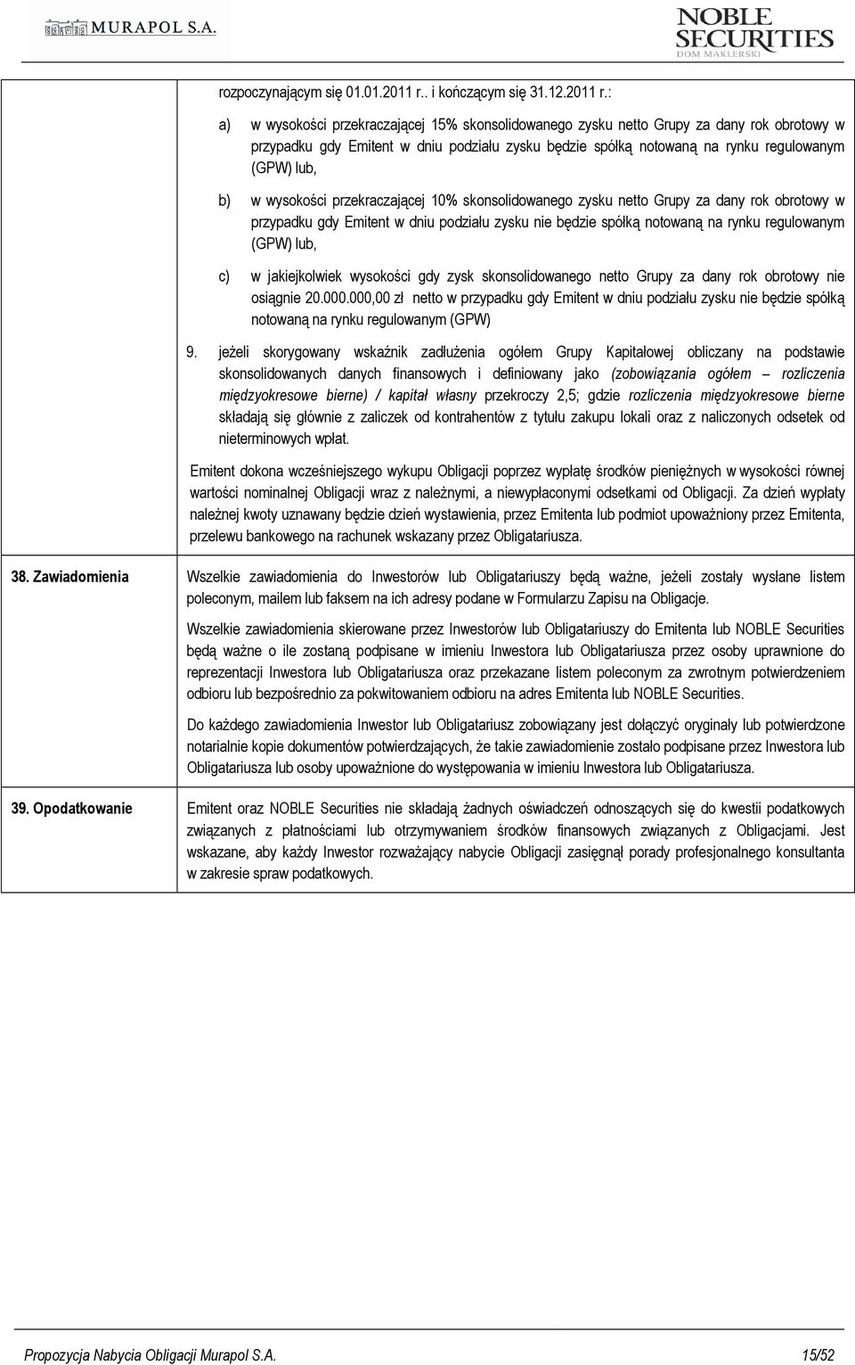 : a) w wysokości przekraczającej 15% skonsolidowanego zysku netto Grupy za dany rok obrotowy w przypadku gdy Emitent w dniu podziału zysku będzie spółką notowaną na rynku regulowanym (GPW) lub, b) w