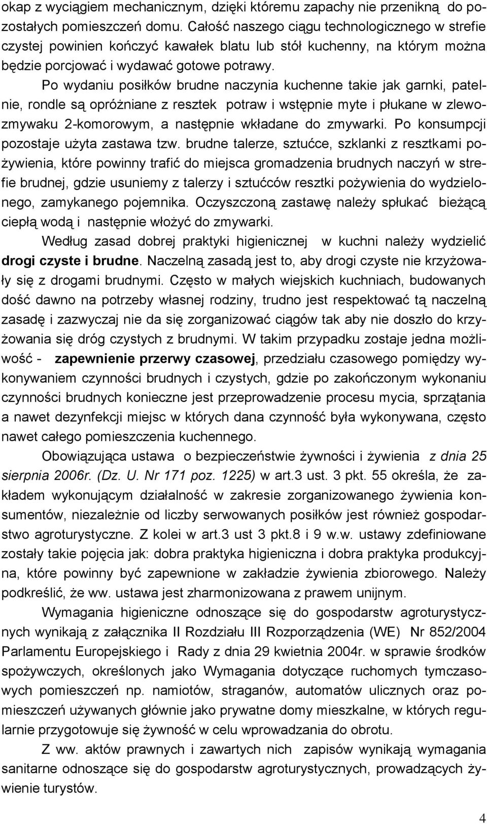 Po wydaniu posiłków brudne naczynia kuchenne takie jak garnki, patelnie, rondle są opróżniane z resztek potraw i wstępnie myte i płukane w zlewozmywaku 2-komorowym, a następnie wkładane do zmywarki.