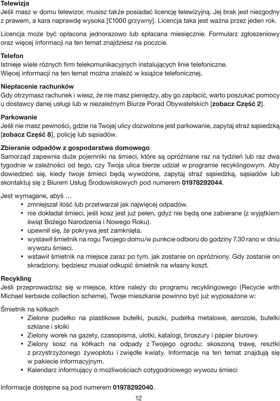 Telefon Istnieje wiele różnych firm telekomunikacyjnych instalujących linie telefoniczne. Więcej informacji na ten temat można znaleźć w książce telefonicznej.