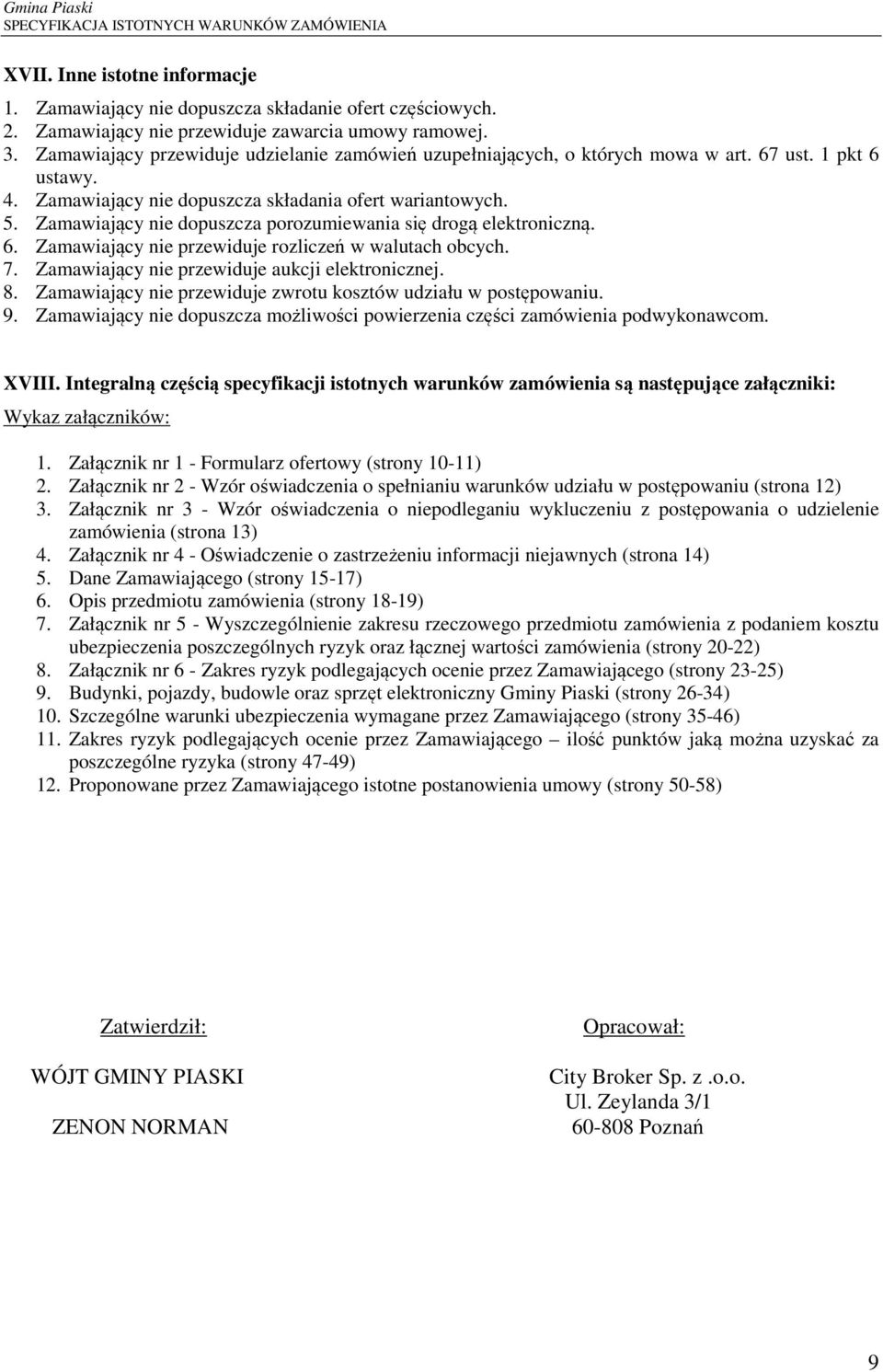 Zamawiający nie dopuszcza porozumiewania się drogą elektroniczną. 6. Zamawiający nie przewiduje rozliczeń w walutach obcych. 7. Zamawiający nie przewiduje aukcji elektronicznej. 8.