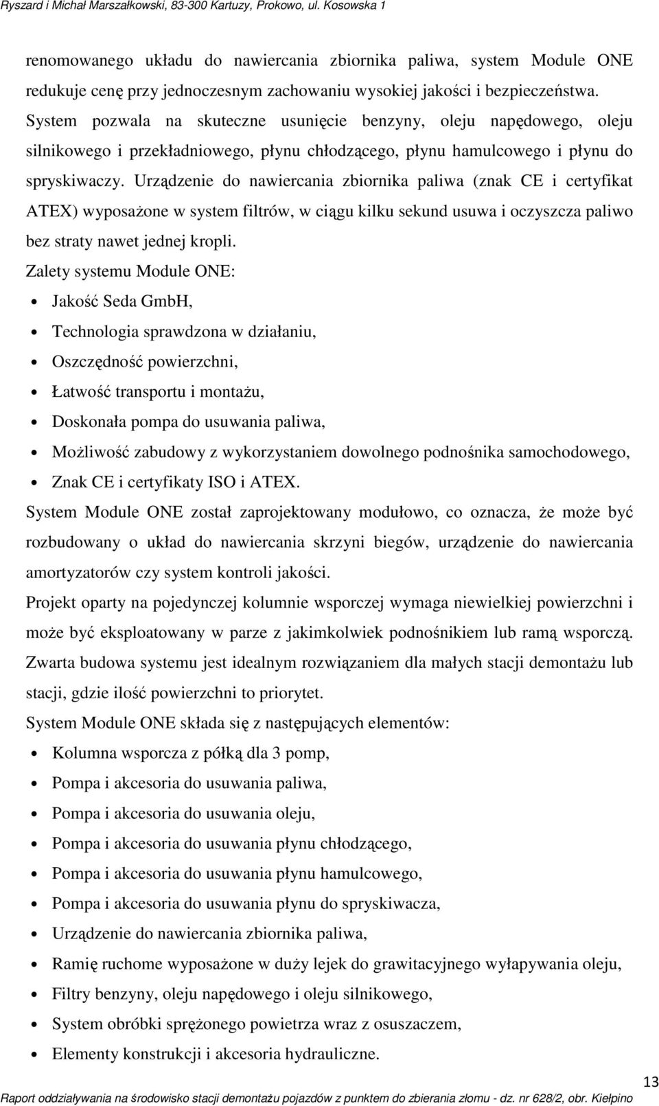 Urządzenie do nawiercania zbiornika paliwa (znak CE i certyfikat ATEX) wyposażone w system filtrów, w ciągu kilku sekund usuwa i oczyszcza paliwo bez straty nawet jednej kropli.