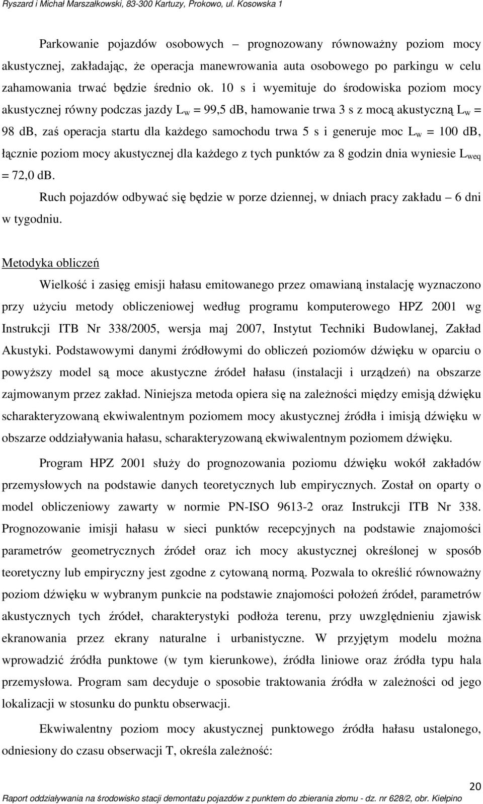 generuje moc L w = 100 db, łącznie poziom mocy akustycznej dla każdego z tych punktów za 8 godzin dnia wyniesie L weq = 72,0 db.