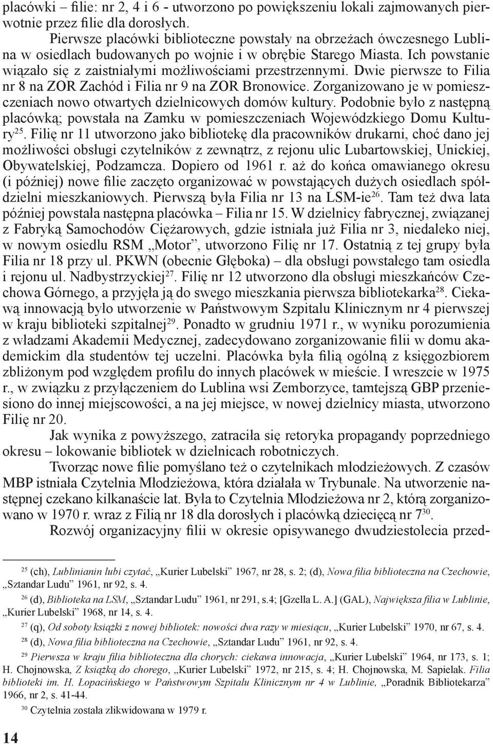 Ich powstanie wiązało się z zaistniałymi możliwościami przestrzennymi. Dwie pierwsze to Filia nr 8 na ZOR Zachód i Filia nr 9 na ZOR Bronowice.