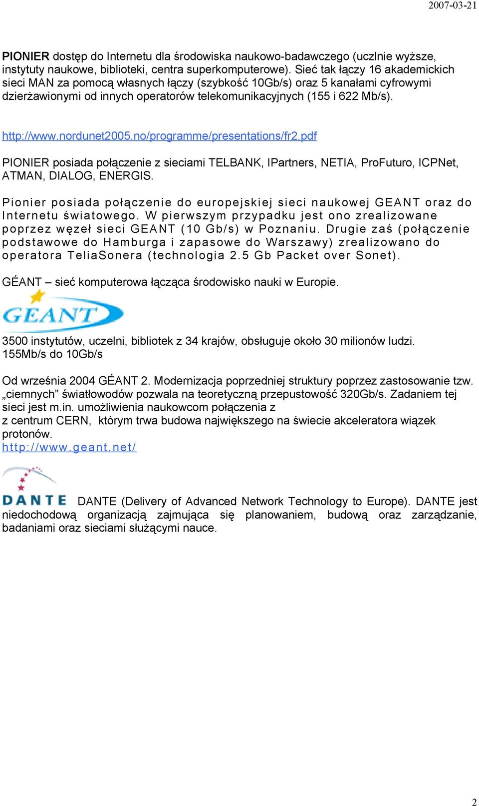 nordunet2005.no/programme/presentations/fr2.pdf PIONIER posiada połączenie z sieciami TELBANK, IPartners, NETIA, ProFuturo, ICPNet, ATMAN, DIALOG, ENERGIS.