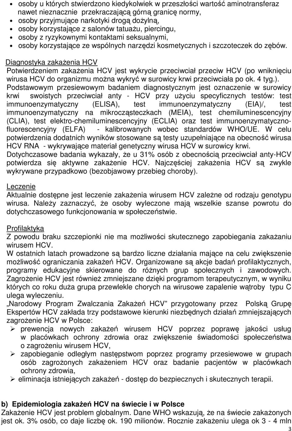 Diagnostyka zakażenia HCV Potwierdzeniem zakażenia HCV jest wykrycie przeciwciał przeciw HCV (po wniknięciu wirusa HCV do organizmu można wykryć w surowicy krwi przeciwciała po ok. 4 tyg.).