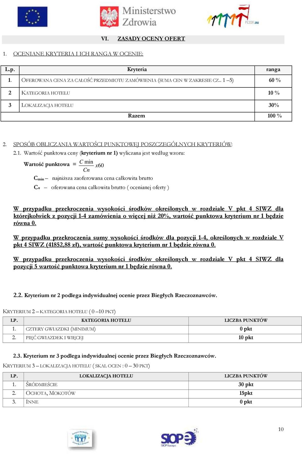 według wzoru: Wartość punktowa = C min x 60 Cn C min najniższa zaoferowana cena całkowita brutto Cn oferowana cena całkowita brutto ( ocenianej oferty ) W przypadku przekroczenia wysokości środków