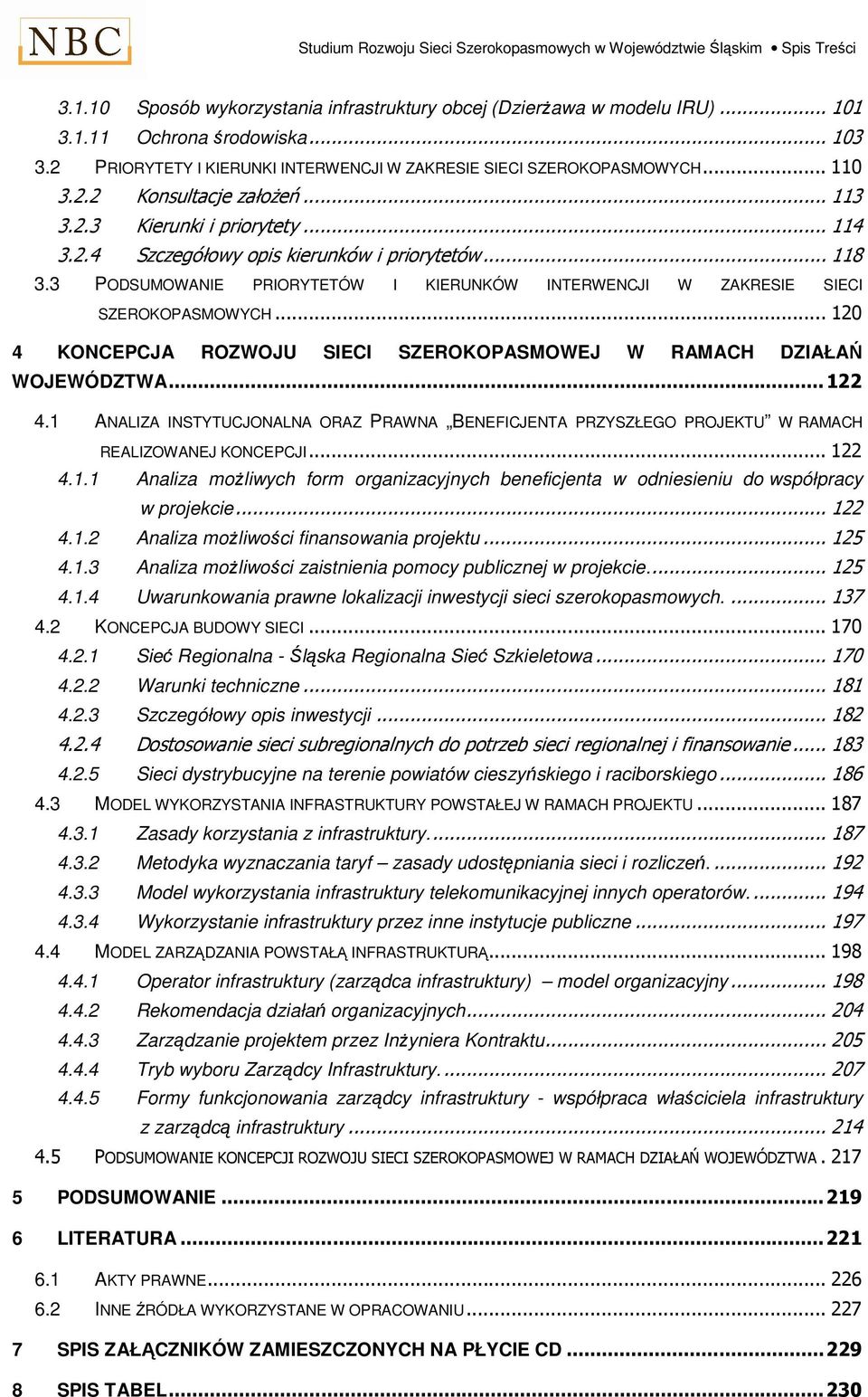 3 PODSUMOWANIE PRIORYTETÓW I KIERUNKÓW INTERWENCJI W ZAKRESIE SIECI SZEROKOPASMOWYCH... 120 4 KONCEPCJA ROZWOJU SIECI SZEROKOPASMOWEJ W RAMACH DZIAŁAŃ WOJEWÓDZTWA... 122 4.